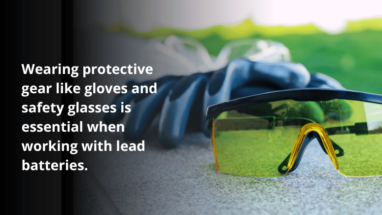 Ensure to wear safety glasses and gloves when working with lead batteries to protect yourself.